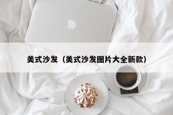 美式風(fēng)格的裝修一般用什么種類的沙發(fā)？