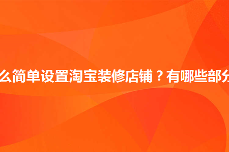 怎么簡單設(shè)置淘寶裝修店鋪？有哪些部分？