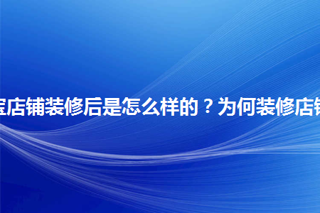 淘寶店鋪裝修后是怎么樣的？為何裝修店鋪？