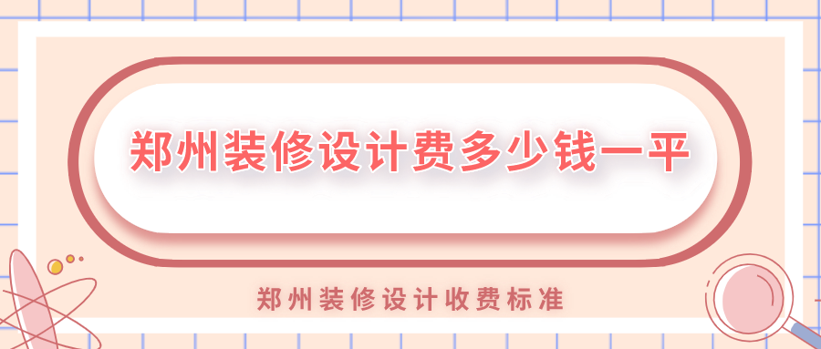 鄭州裝修設(shè)計(jì)費(fèi)多少錢一平？鄭州裝修設(shè)計(jì)收費(fèi)標(biāo)準(zhǔn)
