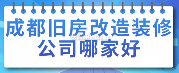 成都舊房改造裝修公司哪家好，成都裝修公司排名