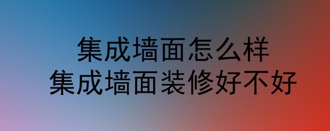 集成墻面怎么樣？集成墻面裝修好不好？