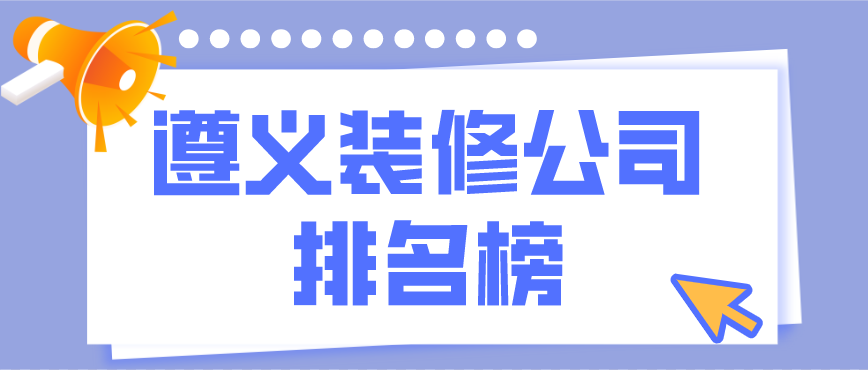 遵義裝修公司排行榜，遵義裝修公司哪家好